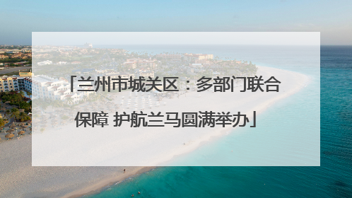 兰州市城关区：多部门联合保障 护航兰马圆满举办