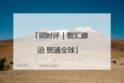 冀时评｜智汇廊洽 贸通全球