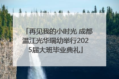 再见我的小时光 成都温江光华瑞幼举行2025届大班毕业典礼