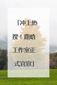 冲上热搜！鹿晗工作室正式官宣