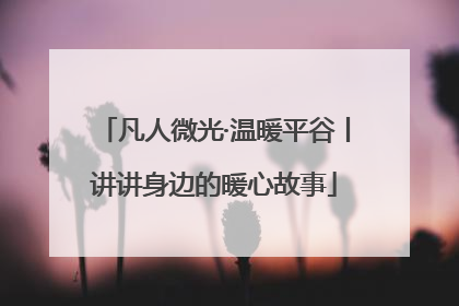 凡人微光·温暖平谷丨讲讲身边的暖心故事