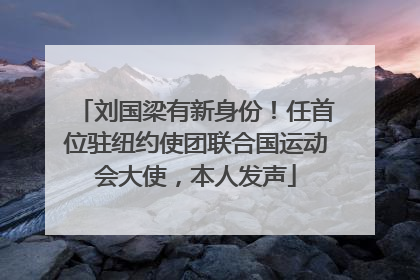 刘国梁有新身份！任首位驻纽约使团联合国运动会大使，本人发声
