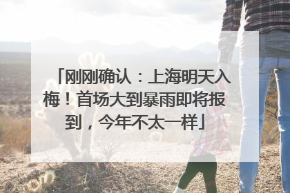 刚刚确认：上海明天入梅！首场大到暴雨即将报到，今年不太一样