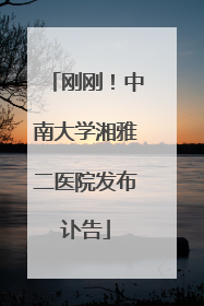 刚刚！中南大学湘雅二医院发布讣告