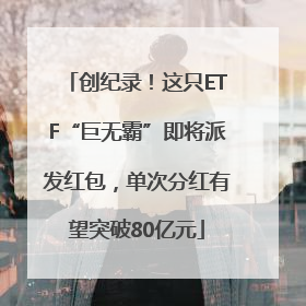 创纪录！这只ETF“巨无霸”即将派发红包，单次分红有望突破80亿元