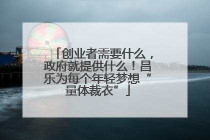 创业者需要什么，政府就提供什么！昌乐为每个年轻梦想“量体裁衣”