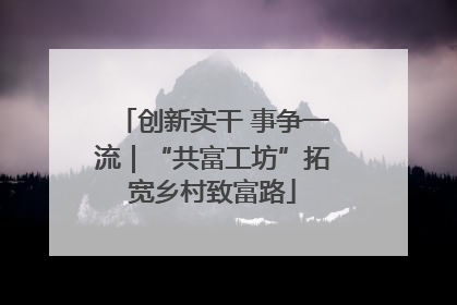 创新实干 事争一流｜“共富工坊”拓宽乡村致富路