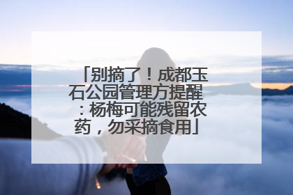 别摘了！成都玉石公园管理方提醒：杨梅可能残留农药，勿采摘食用