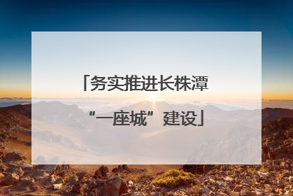 务实推进长株潭“一座城”建设