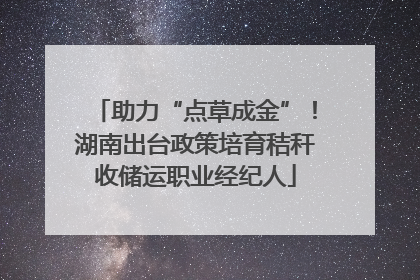 助力“点草成金”！湖南出台政策培育秸秆收储运职业经纪人
