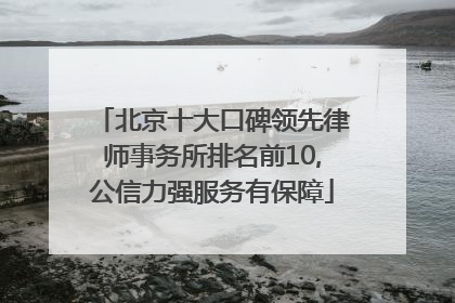 北京十大口碑领先律师事务所排名前10,公信力强服务有保障