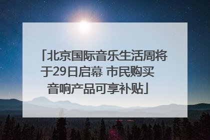 北京国际音乐生活周将于29日启幕 市民购买音响产品可享补贴