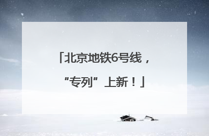 北京地铁6号线，“专列”上新！