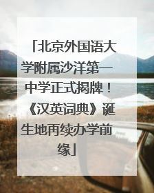 北京外国语大学附属沙洋第一中学正式揭牌！《汉英词典》诞生地再续办学前缘