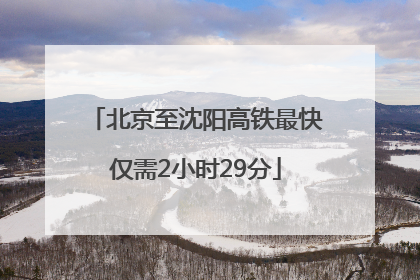 北京至沈阳高铁最快仅需2小时29分