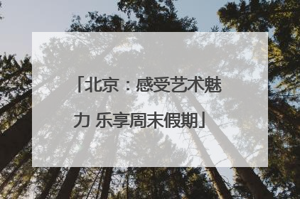 北京：感受艺术魅力 乐享周末假期