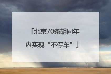 北京70条胡同年内实现“不停车”