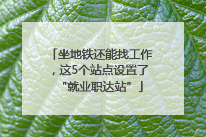 坐地铁还能找工作，这5个站点设置了“就业职达站”