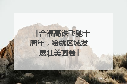 合福高铁飞驰十周年，绘就区域发展壮美画卷