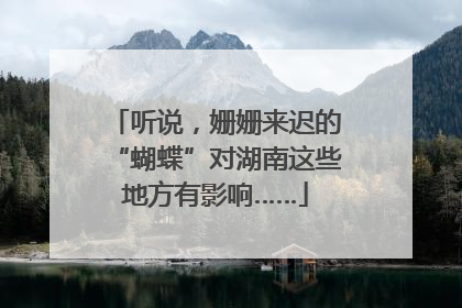 听说，姗姗来迟的“蝴蝶”对湖南这些地方有影响……