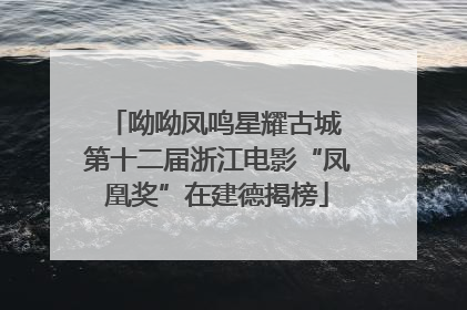 呦呦凤鸣星耀古城 第十二届浙江电影“凤凰奖”在建德揭榜