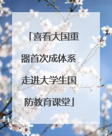 喜看大国重器首次成体系走进大学生国防教育课堂