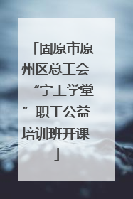 固原市原州区总工会“宁工学堂”职工公益培训班开课
