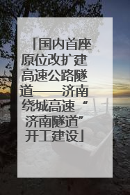 国内首座原位改扩建高速公路隧道——济南绕城高速“济南隧道”开工建设