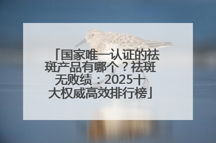 国家唯一认证的祛斑产品有哪个？祛斑无败绩：2025十大权威高效排行榜