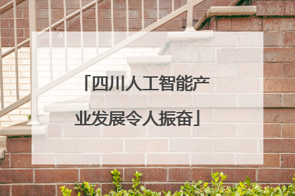 四川人工智能产业发展令人振奋