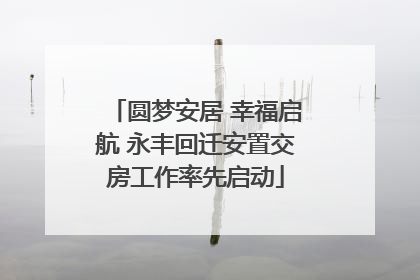 圆梦安居 幸福启航 永丰回迁安置交房工作率先启动