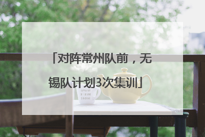 对阵常州队前，无锡队计划3次集训