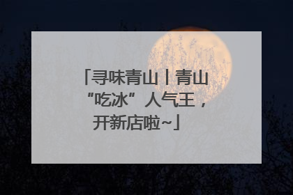 寻味青山丨青山“吃冰”人气王，开新店啦~