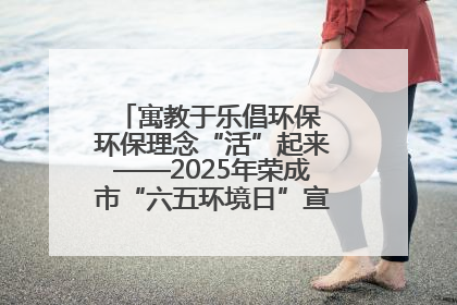 寓教于乐倡环保 环保理念“活”起来——2025年荣成市“六五环境日”宣传活动圆满举行