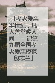 孝老爱亲半世纪，凡人善举暖人间——记第九届全国孝老爱亲模范殷志兰
