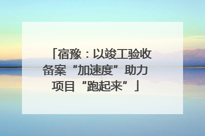 宿豫：以竣工验收备案“加速度”助力项目“跑起来”