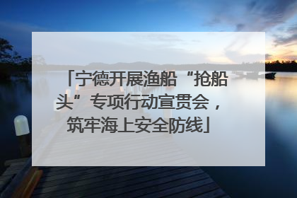 宁德开展渔船“抢船头”专项行动宣贯会，筑牢海上安全防线