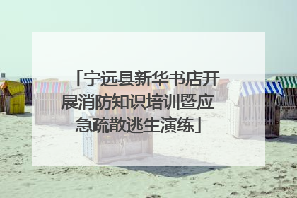 宁远县新华书店开展消防知识培训暨应急疏散逃生演练