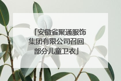 安徽省聚通服饰集团有限公司召回部分儿童卫衣