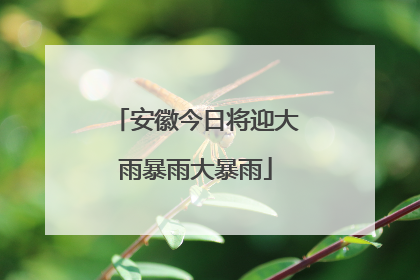 安徽今日将迎大雨暴雨大暴雨