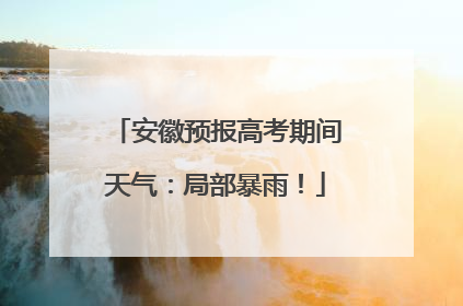 安徽预报高考期间天气：局部暴雨！