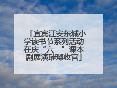 宜宾江安东城小学读书节系列活动在庆“六一”课本剧展演璀璨收官
