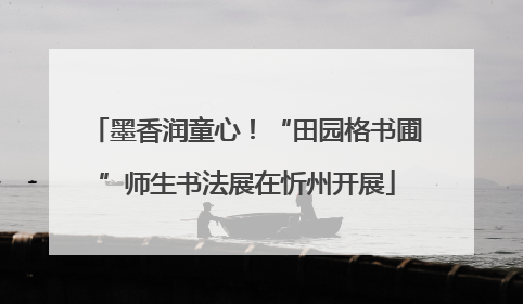 墨香润童心！“田园格书圃”师生书法展在忻州开展