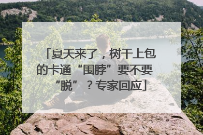 夏天来了，树干上包的卡通“围脖”要不要“脱”？专家回应
