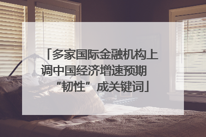 多家国际金融机构上调中国经济增速预期 “韧性”成关键词