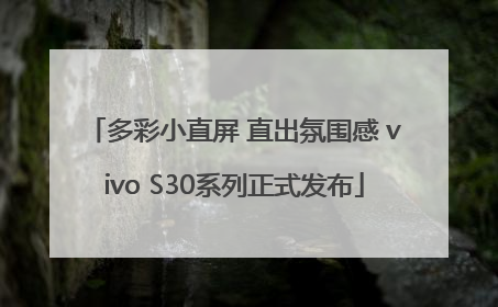 多彩小直屏 直出氛围感 vivo S30系列正式发布