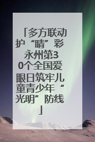 多方联动护“睛”彩 永州第30个全国爱眼日筑牢儿童青少年“光明”防线
