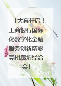 大幕开启！工商银行国际化数字化金融服务创新精彩亮相廊坊经洽会