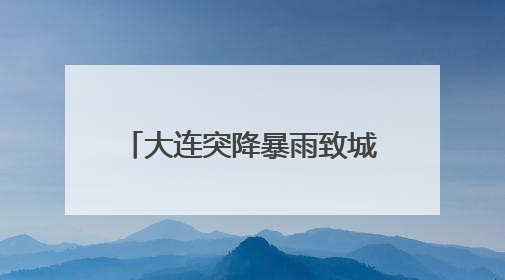 大连突降暴雨致城市内涝，气象台连发多个预警信号