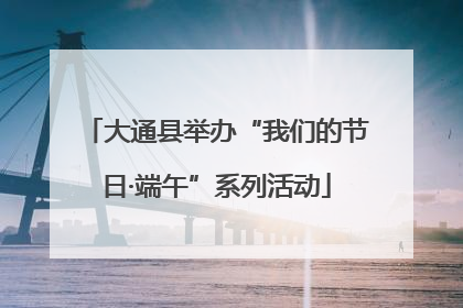 大通县举办“我们的节日·端午”系列活动